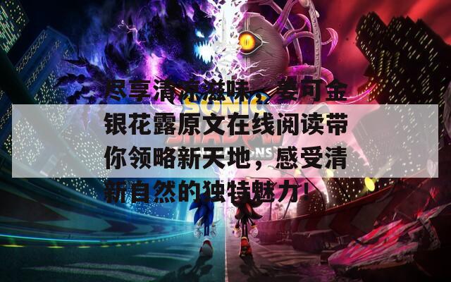 尽享清凉滋味，姜可金银花露原文在线阅读带你领略新天地，感受清新自然的独特魅力！