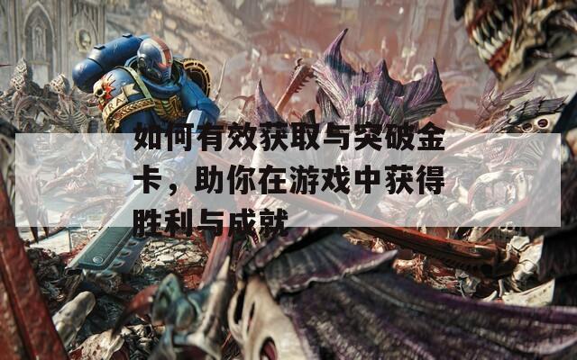 如何有效获取与突破金卡，助你在游戏中获得胜利与成就