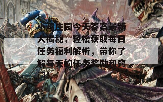 小鸡庄园今天答案最新大揭秘，轻松获取每日任务福利解析，带你了解每天的任务奖励和窍门！