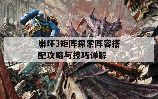 崩坏3矩阵探索阵容搭配攻略与技巧详解