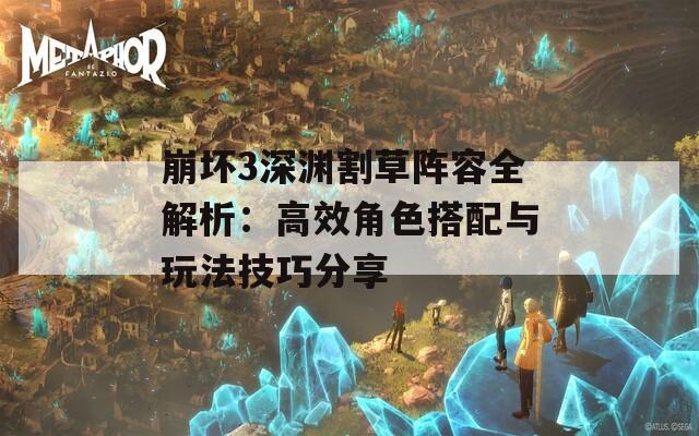 崩坏3深渊割草阵容全解析：高效角色搭配与玩法技巧分享