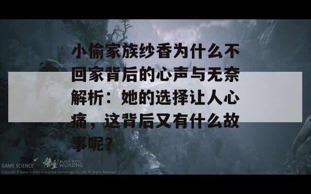小偷家族纱香为什么不回家背后的心声与无奈解析：她的选择让人心痛，这背后又有什么故事呢？