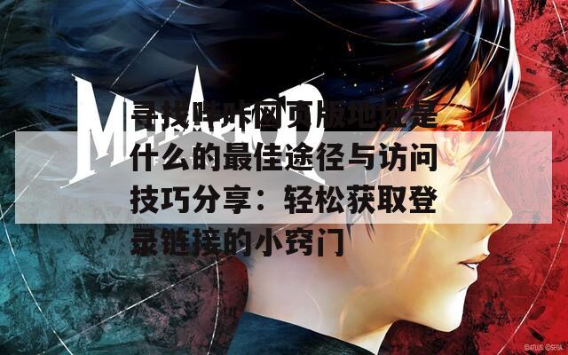 寻找哔咔网页版地址是什么的最佳途径与访问技巧分享：轻松获取登录链接的小窍门