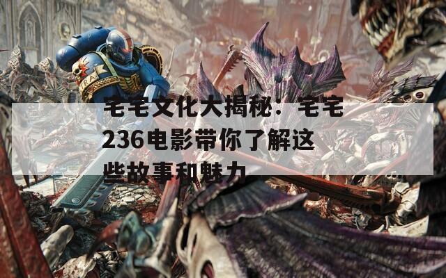 宅宅文化大揭秘：宅宅236电影带你了解这些故事和魅力