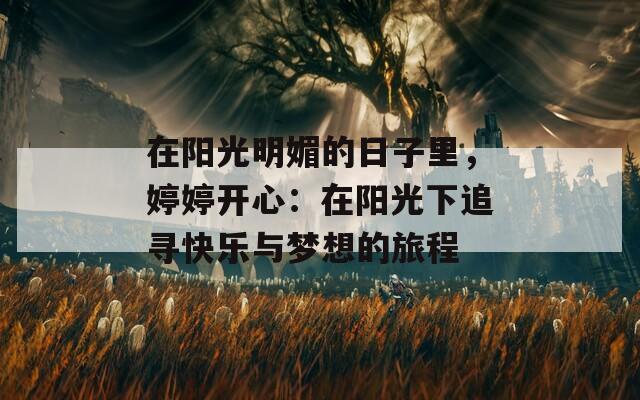 在阳光明媚的日子里，婷婷开心：在阳光下追寻快乐与梦想的旅程