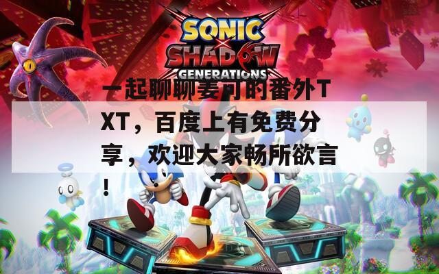 一起聊聊姜可的番外TXT，百度上有免费分享，欢迎大家畅所欲言！