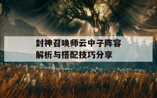 封神召唤师云中子阵容解析与搭配技巧分享