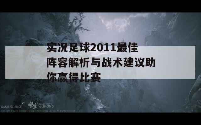 实况足球2011最佳阵容解析与战术建议助你赢得比赛