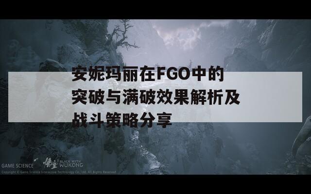 安妮玛丽在FGO中的突破与满破效果解析及战斗策略分享