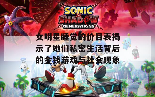女明星睡觉的价目表揭示了她们私密生活背后的金钱游戏与社会现象