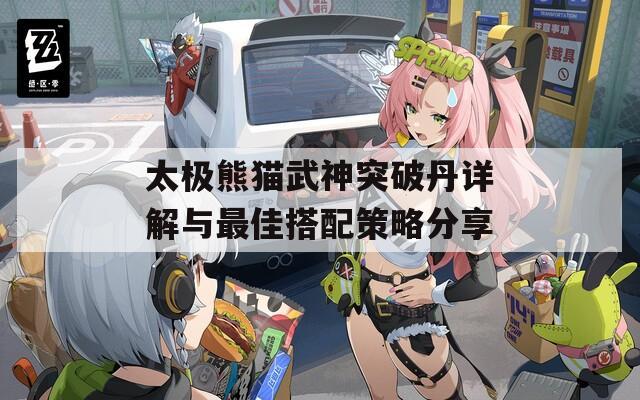 太极熊猫武神突破丹详解与最佳搭配策略分享