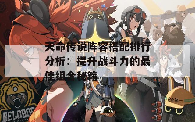 天命传说阵容搭配排行分析：提升战斗力的最佳组合秘籍