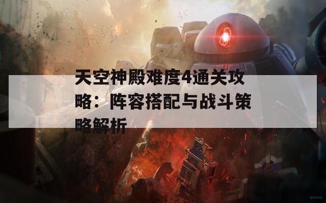 天空神殿难度4通关攻略：阵容搭配与战斗策略解析