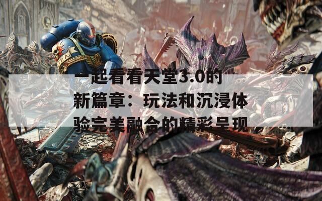 一起看看天堂3.0的新篇章：玩法和沉浸体验完美融合的精彩呈现