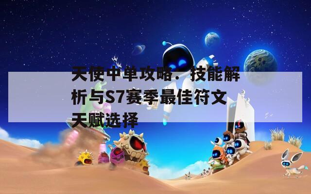 天使中单攻略：技能解析与S7赛季最佳符文天赋选择
