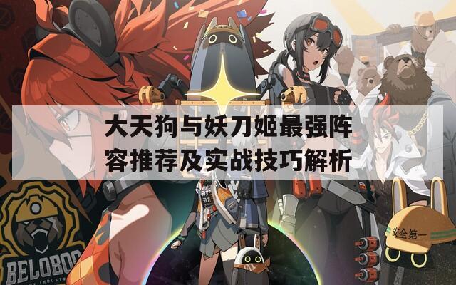 大天狗与妖刀姬最强阵容推荐及实战技巧解析