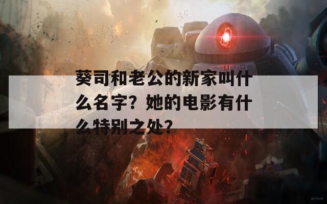 葵司和老公的新家叫什么名字？她的电影有什么特别之处？