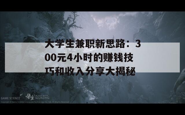 大学生兼职新思路：300元4小时的赚钱技巧和收入分享大揭秘