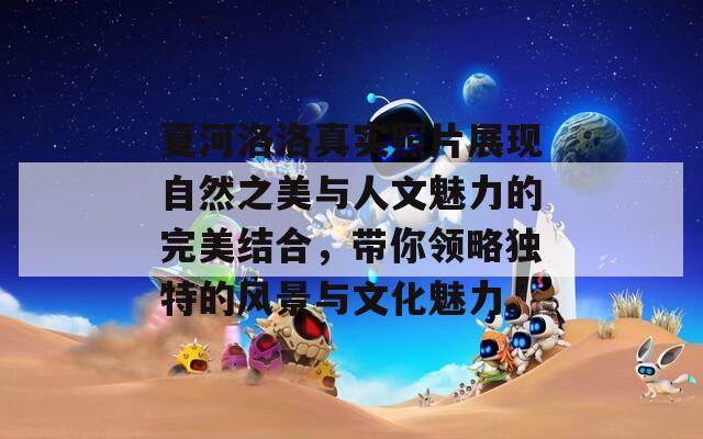 夏河洛洛真实照片展现自然之美与人文魅力的完美结合，带你领略独特的风景与文化魅力。