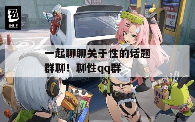 一起聊聊关于性的话题群聊！聊性qq群
