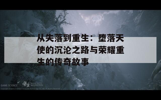 从失落到重生：堕落天使的沉沦之路与荣耀重生的传奇故事