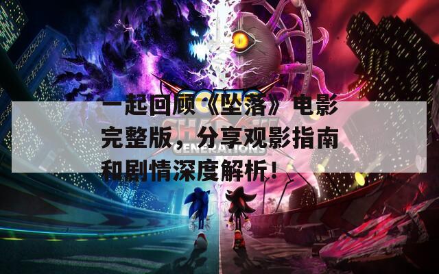 一起回顾《坠落》电影完整版，分享观影指南和剧情深度解析！