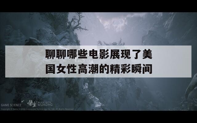 聊聊哪些电影展现了美国女性高潮的精彩瞬间