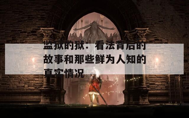 监狱的狱：看法背后的故事和那些鲜为人知的真实情况