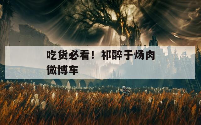 吃货必看！祁醉于炀肉微博车