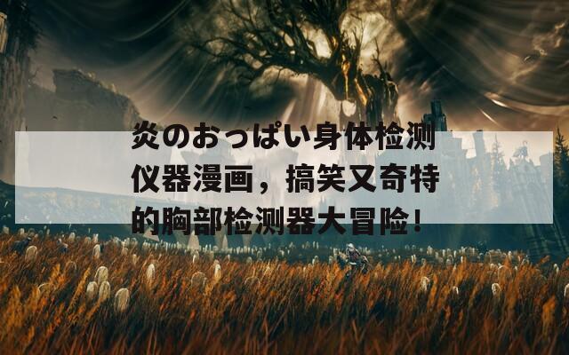 炎のおっぱい身体检测仪器漫画，搞笑又奇特的胸部检测器大冒险！
