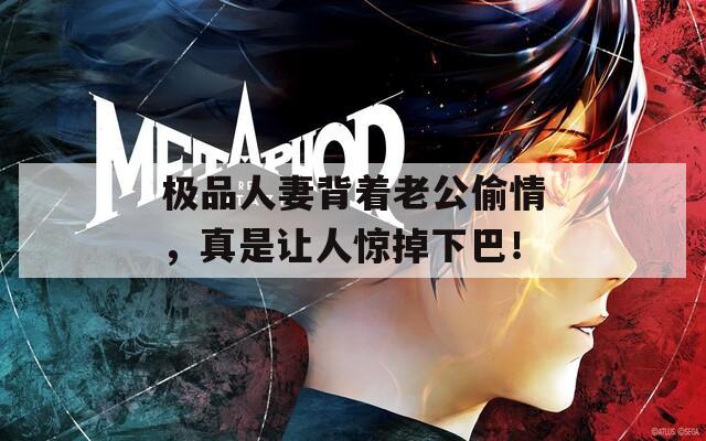 极品人妻背着老公偷情，真是让人惊掉下巴！