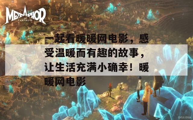 一起看暖暖网电影，感受温暖而有趣的故事，让生活充满小确幸！暖暖网电影