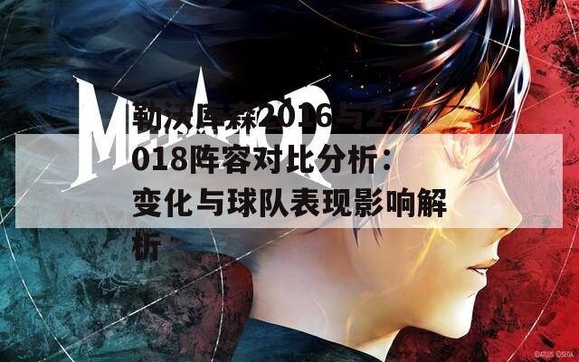 勒沃库森2016与2018阵容对比分析：变化与球队表现影响解析