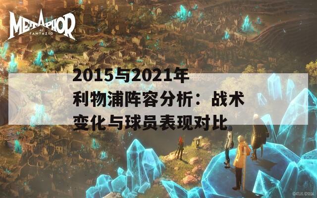 2015与2021年利物浦阵容分析：战术变化与球员表现对比