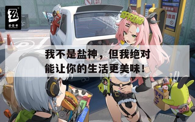 我不是盐神，但我绝对能让你的生活更美味！