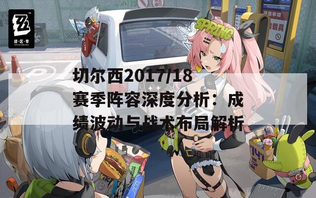 切尔西2017/18赛季阵容深度分析：成绩波动与战术布局解析