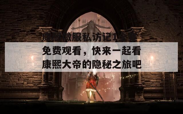 康熙微服私访记1全集免费观看，快来一起看康熙大帝的隐秘之旅吧！