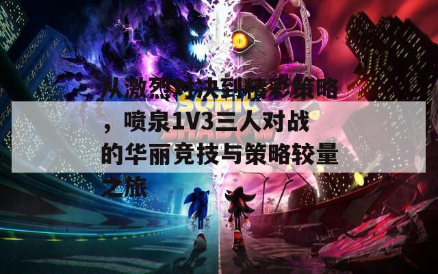 从激烈对决到精彩策略，喷泉1V3三人对战的华丽竞技与策略较量之旅