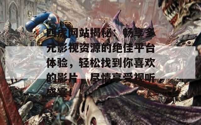 四虎网站揭秘：畅享多元影视资源的绝佳平台体验，轻松找到你喜欢的影片，尽情享受视听盛宴！