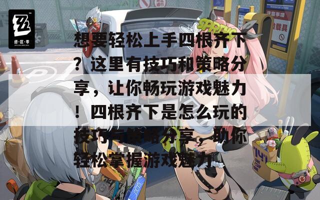 想要轻松上手四根齐下？这里有技巧和策略分享，让你畅玩游戏魅力！四根齐下是怎么玩的技巧与策略分享，助你轻松掌握游戏魅力