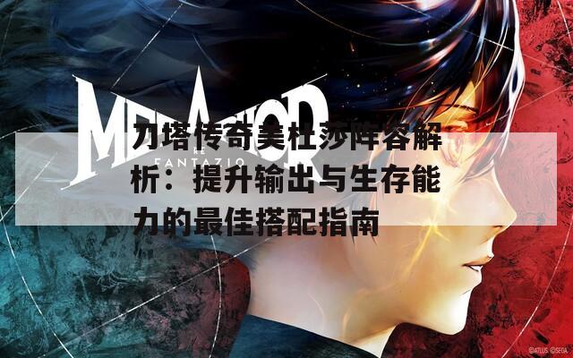 刀塔传奇美杜莎阵容解析：提升输出与生存能力的最佳搭配指南