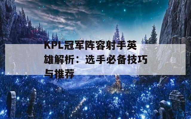KPL冠军阵容射手英雄解析：选手必备技巧与推荐
