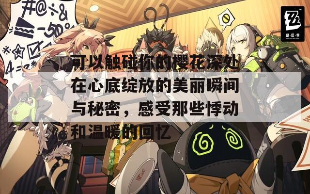 可以触碰你的樱花深处在心底绽放的美丽瞬间与秘密，感受那些悸动和温暖的回忆
