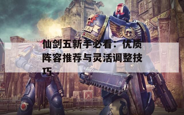 仙剑五新手必看：优质阵容推荐与灵活调整技巧