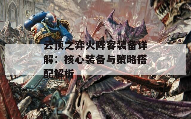 云顶之弈火阵容装备详解：核心装备与策略搭配解析