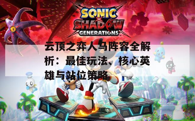 云顶之弈人马阵容全解析：最佳玩法、核心英雄与站位策略
