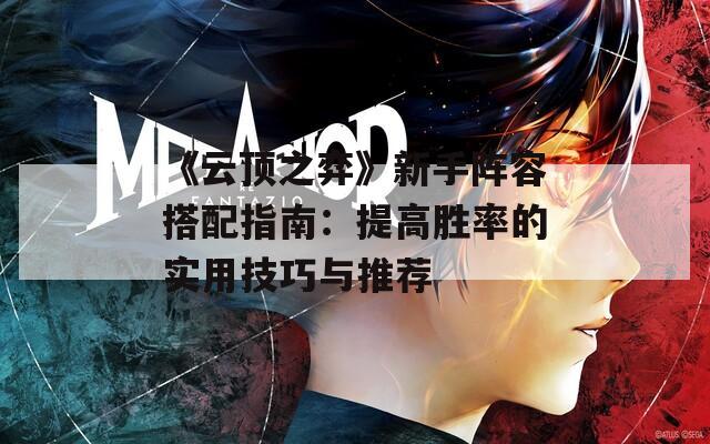 《云顶之弈》新手阵容搭配指南：提高胜率的实用技巧与推荐