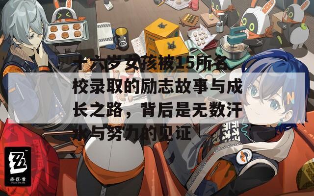十六岁女孩被15所名校录取的励志故事与成长之路，背后是无数汗水与努力的见证