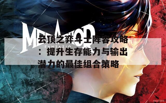 云顶之弈斗士阵容攻略：提升生存能力与输出潜力的最佳组合策略