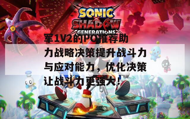 军1V2的PO推荐助力战略决策提升战斗力与应对能力，优化决策让战斗力更强大！